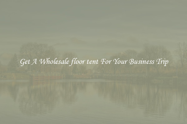 Get A Wholesale floor tent For Your Business Trip