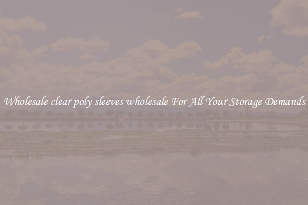 Wholesale clear poly sleeves wholesale For All Your Storage Demands