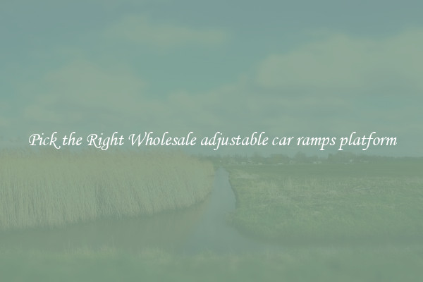 Pick the Right Wholesale adjustable car ramps platform