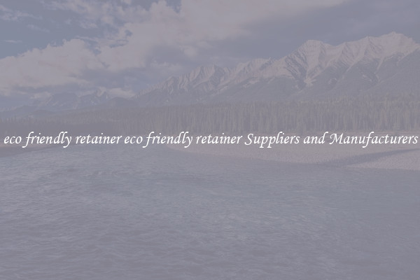 eco friendly retainer eco friendly retainer Suppliers and Manufacturers