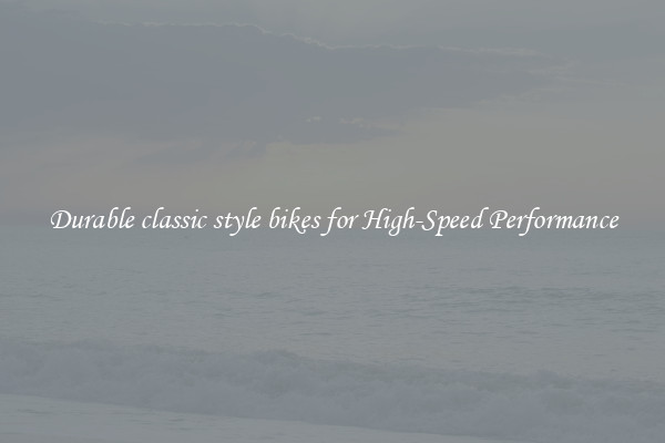 Durable classic style bikes for High-Speed Performance