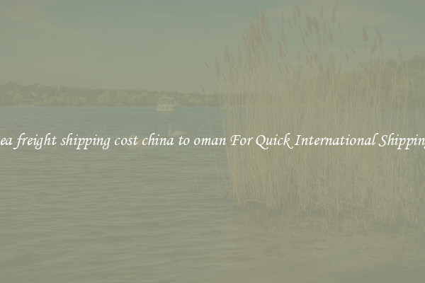sea freight shipping cost china to oman For Quick International Shipping