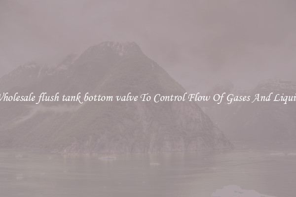 Wholesale flush tank bottom valve To Control Flow Of Gases And Liquids