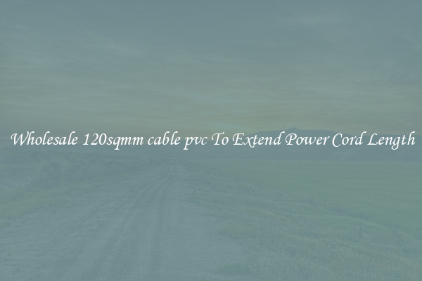 Wholesale 120sqmm cable pvc To Extend Power Cord Length