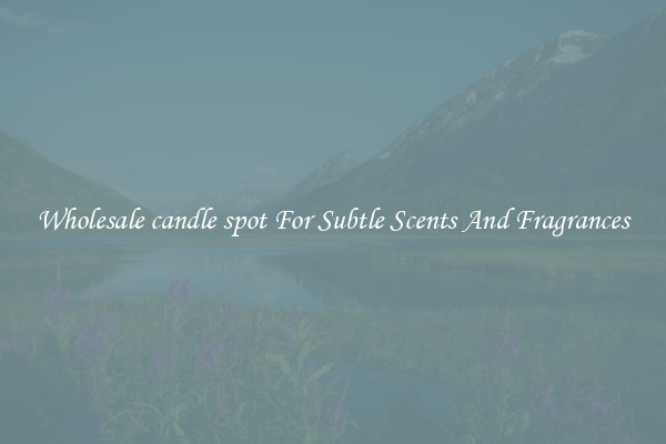 Wholesale candle spot For Subtle Scents And Fragrances